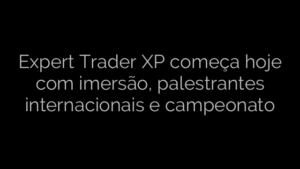 ​Expert Trader XP começa hoje com imersão, palestrantes internacionais e campeonato 